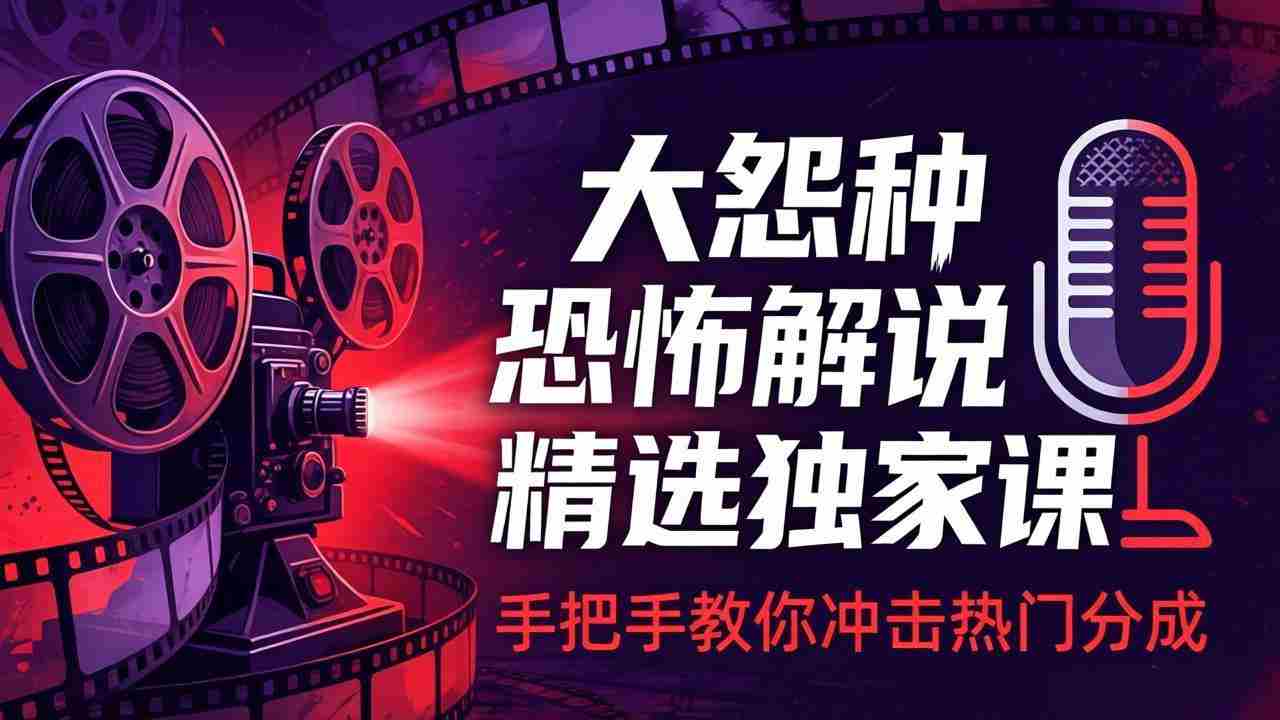 （17920期）大怨种恐怖解说精选独家课：电影下载+文案配音+片头封面，手把手教你冲击热门分成-中薪网