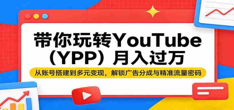 带你玩转YouTube(YPP)月入过万:从账号搭建到多元变现,解锁广告分成与精准流量密码-中薪网