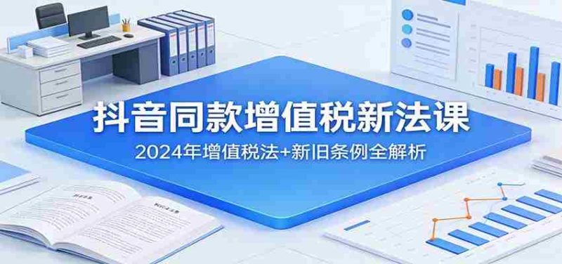 抖音同款增值税新法课:2024年增值税法+新旧条例全解析-中薪网