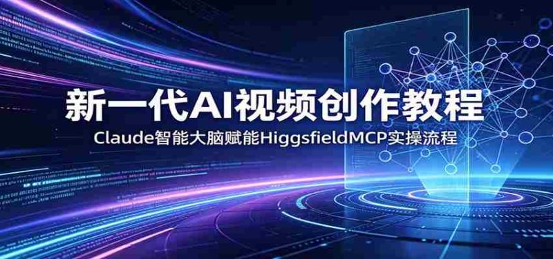新一代AI视频创作教程:Claude智能大脑赋能,HiggsfieldMCP实操流程-中薪网