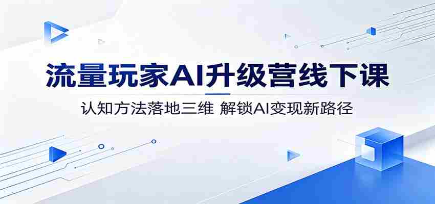 流量玩家AI升级营线下课：认知方法落地三维，解锁AI变现新路径-中薪网