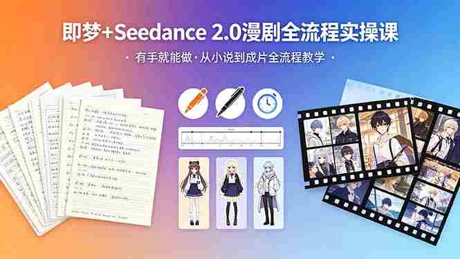 (18358期)即梦+Seedance 2.0漫剧全流程实操课,有手就能做,从小说到成片全流程教学-中薪网