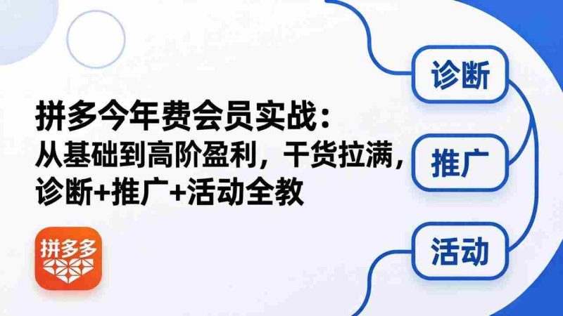 (18407期)拼多多年费会员实战(更新26年5月11):从基础到高阶盈利,干货拉满,诊断+推广+活动全教-中薪网