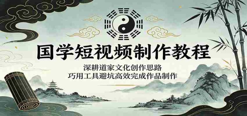 国学短视频制作教程:深耕道家文化创作思路,巧用工具避坑高效完成作品制作-中薪网