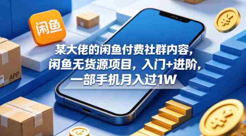 某大佬的闲鱼付费社群内容,闲鱼无货源项目,入门+进阶,一部手机月入过1W-中薪网