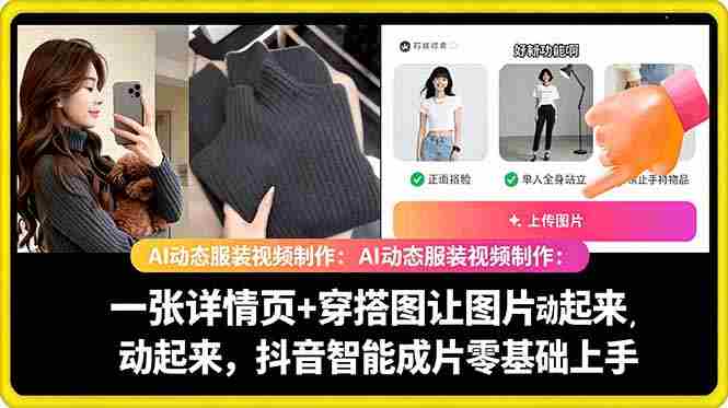 (18638期)AI动态服装视频制作:一张详情页+穿搭图让图片动起来,抖音智能成片零基础上手-中薪网
