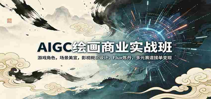 AIGC绘画商业实战班：游戏角色，场景美宣，影视概念设计，Flux炼丹，多元赛道接单变现-中薪网