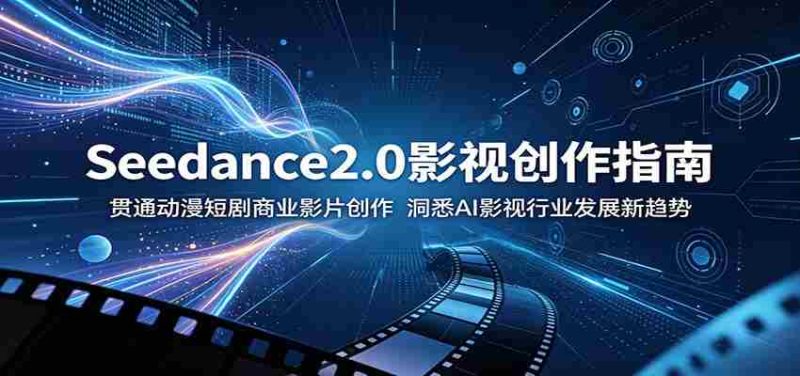 Seedance2.0影视创作指南:贯通动漫短剧商业影片创作,洞悉AI影视行业发展新趋势-中薪网