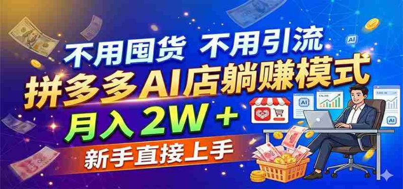 不用囤货不用引流，拼多多 AI 店躺赚模式，月入 2W + 新手直接上手-中薪网