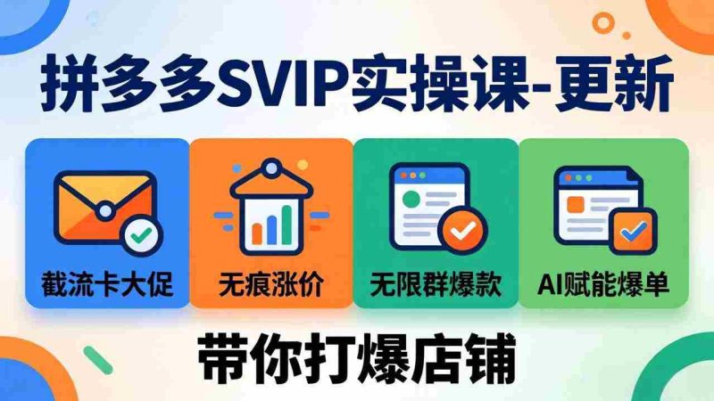 （18045期）拼多多SVIP实操课-26年4月，截流卡大促+无痕涨价+无限群爆款+AI赋能爆单新玩法，带你打爆店铺-中薪网