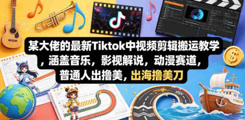 某大佬的最新Tiktok中视频剪辑搬运教学，涵盖音乐，影视解说，动漫赛道，普通人出海撸美刀-中薪网