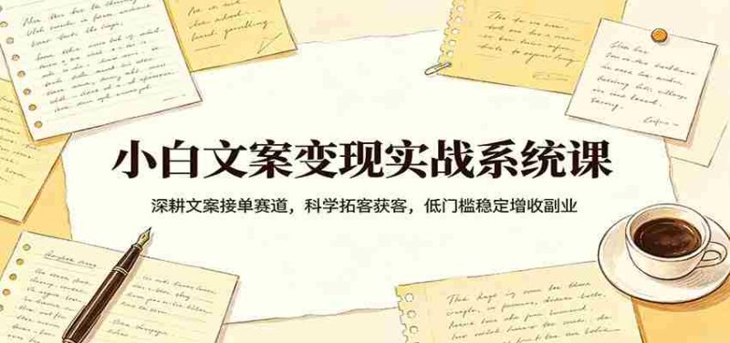 小白文案变现实战系统课:深耕文案接单赛道,科学拓客获客,低门槛稳定增收副业-中薪网