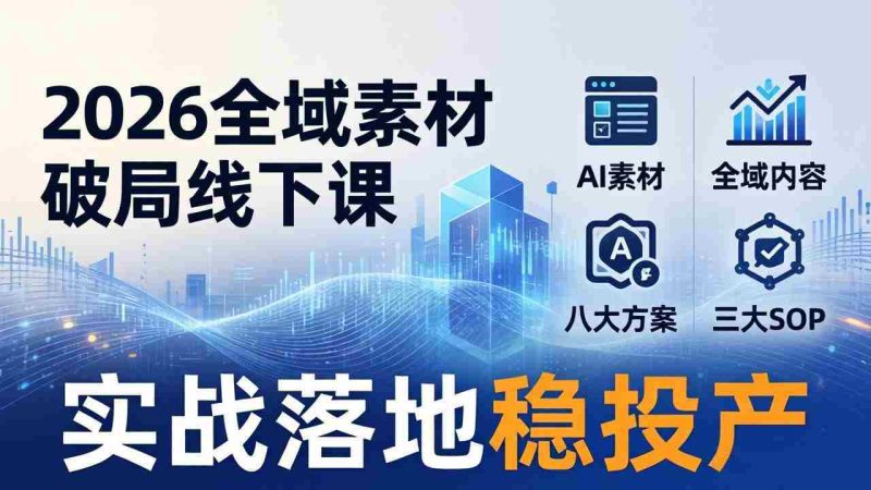 (17942期)2026全域素材破局线下课:AI素材+全域内容+八大方案+三大SOP,实战落地稳投产-中薪网