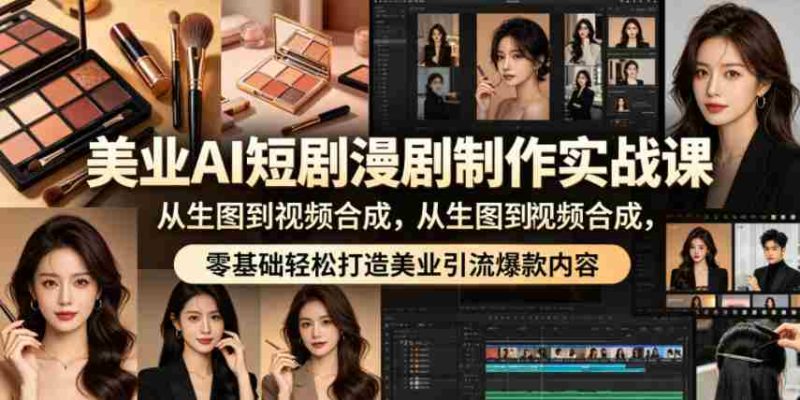 美业AI短剧漫剧制作实战课,从生图到视频合成,零基础轻松打造美业引流爆款内容-中薪网