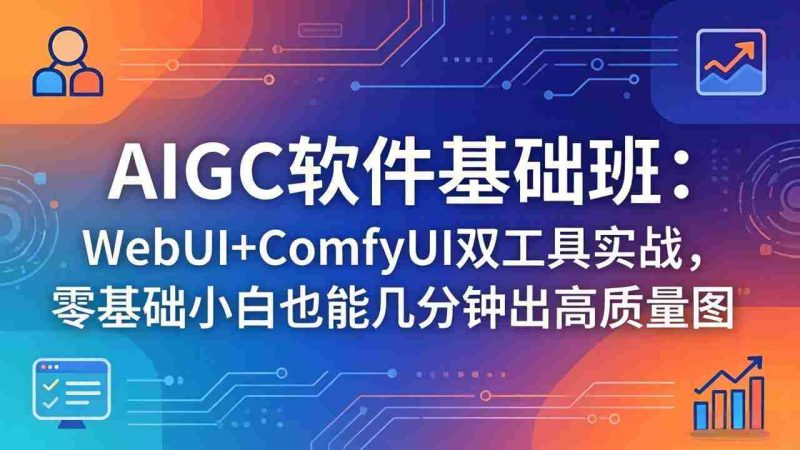 (18267期)AIGC软件基础班:WebUI+ComfyUI双工具实战,零基础小白也能几分钟出高质量图-中薪网