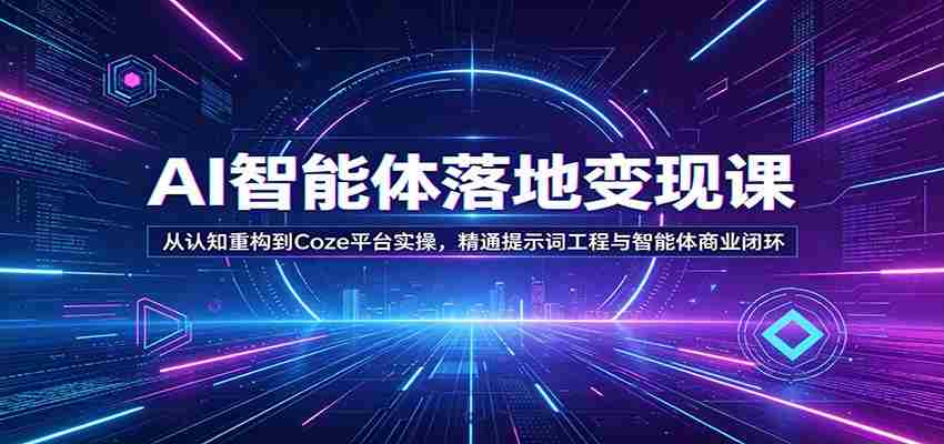 AI智能体落地变现课：从认知重构到Coze平台实操，精通提示词工程与智能体商业闭环-中薪网