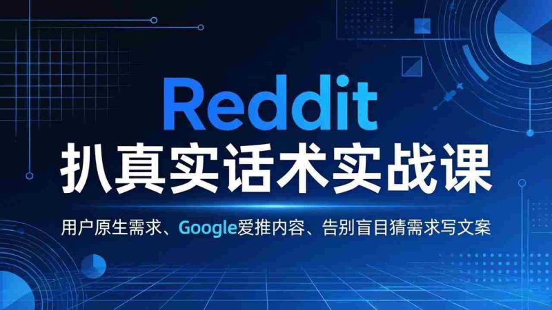 (17810期)Reddit 扒真实话术实战课:用用户原生需求做 Google 爱推内容,告别盲目猜需求写文案-中薪网