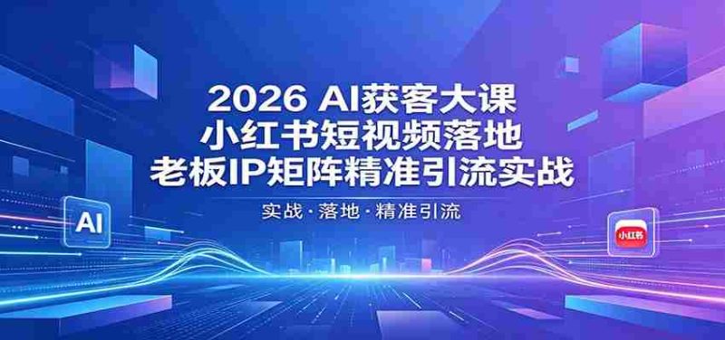 2026AI获客大课:小红书短视频落地,老板IP矩阵精准引流实战-中薪网