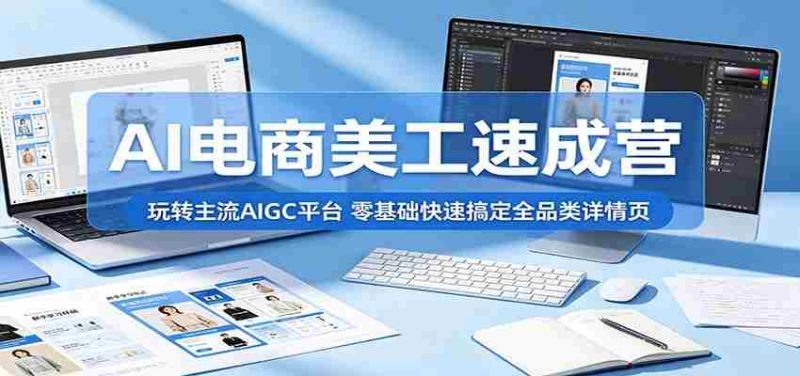 AI电商美工速成营:玩转主流AIGC平台,零基础快速搞定全品类详情页-中薪网