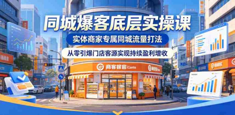 同城爆客底层实操课,实体商家专属同城流量打法,从零引爆门店客源实现持续盈利增收-中薪网