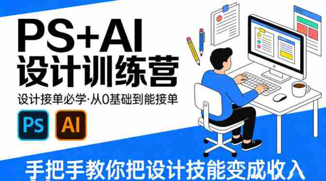 设计接单必学,PS+AI设计训练营,从0基础到能接单,手把手教你把设计技能变成收入-中薪网