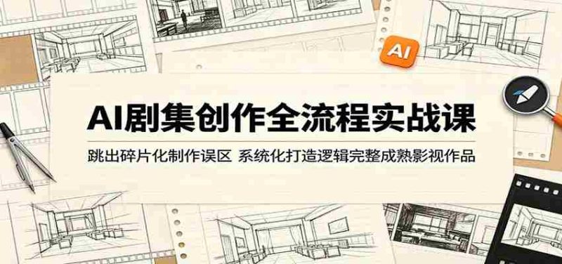 AI剧集创作全流程实战课:跳出碎片化制作误区,系统化打造逻辑完整成熟影视作品-中薪网