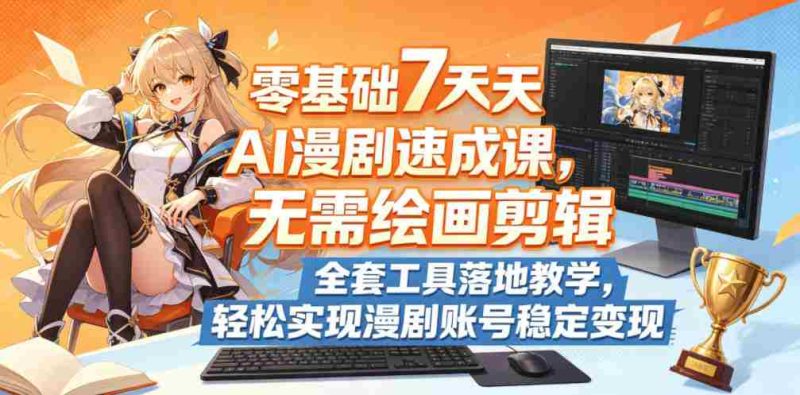 零基础7天AI漫剧速成课,无需绘画剪辑,全套工具落地教学,轻松实现漫剧账号稳定变现-中薪网