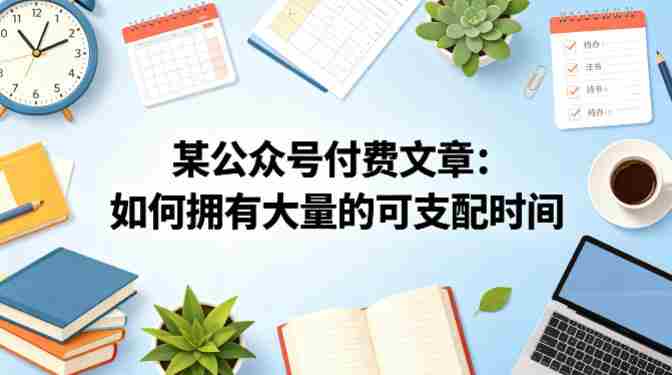 某公众号付费文章:如何拥有大量的可支配时间?-中薪网