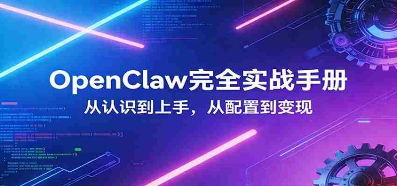 OpenClaw完全实战宝典：零基础上手，深度配置，商业变现-中薪网