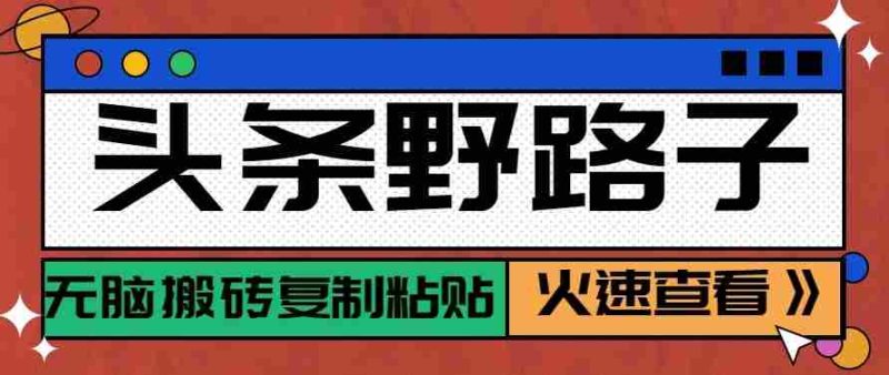 头条单账号日收益300+野路子玩法赛道，无脑搬砖复制粘贴，保姆级教程-中薪网