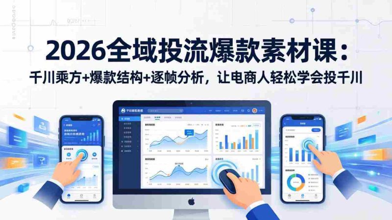 (17705期)2026全域投流爆款素材课:千川乘方+爆款结构+逐帧分析,让电商人轻松学会投千川-中薪网