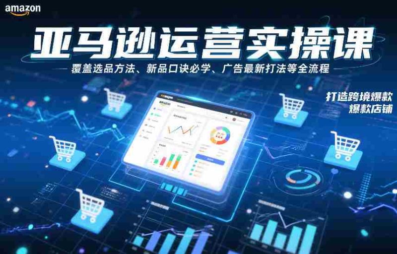 亚马逊运营实操课,覆盖选品方法、新品口诀必学、广告最新打法等全流程,打造跨境爆款店铺(更新4月)-中薪网