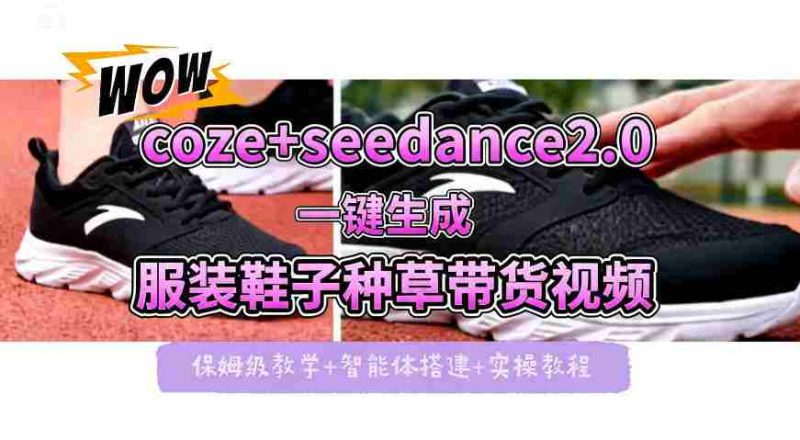 coze+即梦seedance2.0一键生成服装鞋子带货种草视频!全流程保姆级教学-中薪网