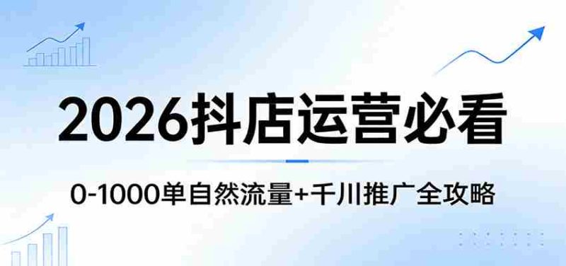 2026抖店运营必看:0-1000单自然流量+千川推广全攻略-中薪网