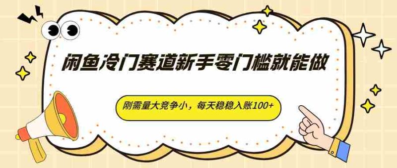 闲鱼冷门赛道新手零门槛就能做，刚需量大竞争小，每天稳稳入账100+-中薪网