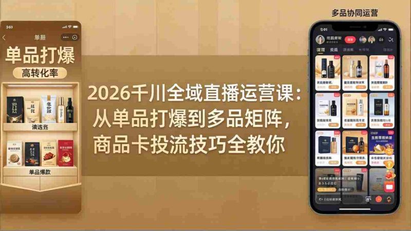 (18028期)2026千川全域直播运营课:从单品打爆到多品矩阵,商品卡投流技巧全教你-中薪网