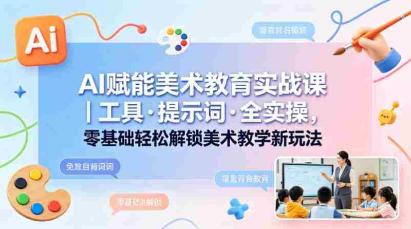 AI赋能美术教育实战课|工具·提示词·全实操,零基础轻松解锁美术教学新玩法-中薪网