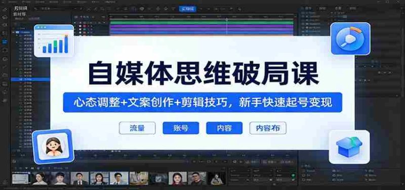 自媒体思维破局课:心态调整+文案创作+剪辑技巧,新手快速起号变现-中薪网
