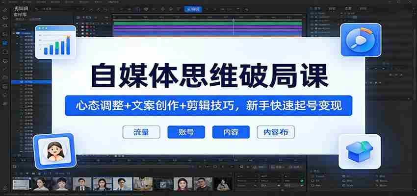 自媒体思维破局课：心态调整+文案创作+剪辑技巧，新手快速起号变现-中薪网