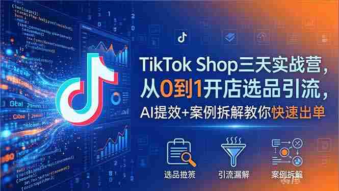 （18365期）TikTok Shop三天实战营2026年5月，从0到1开店选品引流，AI提效+案例拆解教你快速出单-中薪网