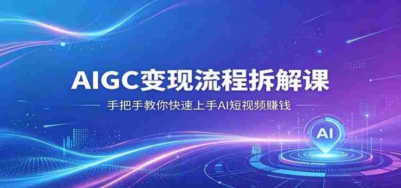 AIGC变现流程拆解课，手把手教你快速上手AI短视频赚钱-中薪网