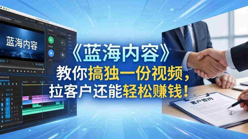 (18301期)做视频卷不动了?《蓝海内容》教你搞独一份视频,拉客户还能轻松赚钱!-中薪网