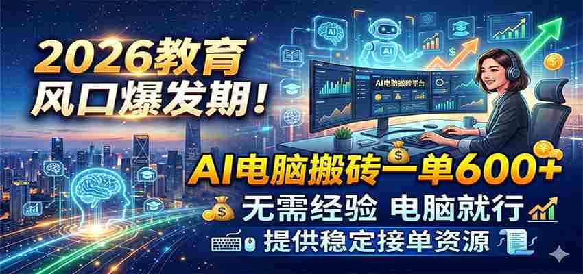 2026教育风口爆发期！AI电脑搬砖一单600+，无需经验电脑就行，提供稳定接单资源-中薪网