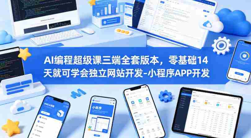 AI编程超级课三端全套版本,零基础14天就可学会独立网站开发-小程序APP开发