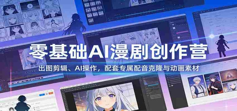 零基础AI漫剧创作营:出图剪辑、AI操作,配套专属配音克隆与动画素材-中薪网