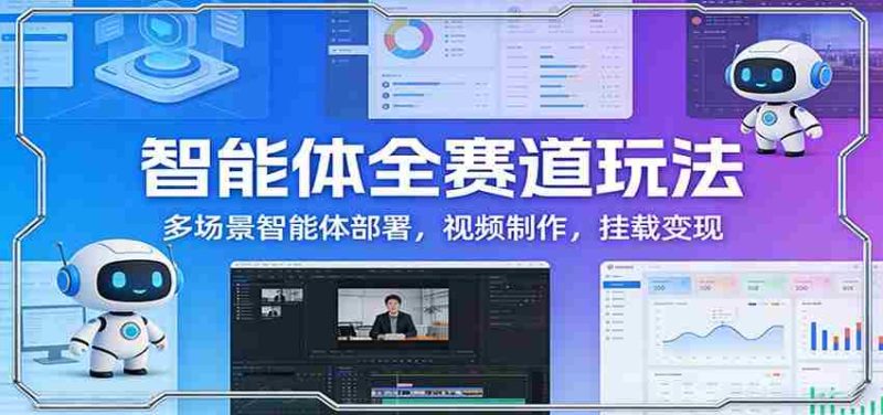 智能体全赛道玩法:多场景智能体部署,视频制作,挂载变现-中薪网
