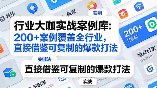 (17687期)行业大咖实战案例库:200+案例覆盖全行业,直接借鉴可复制的爆款打法(更新3月)-中薪网