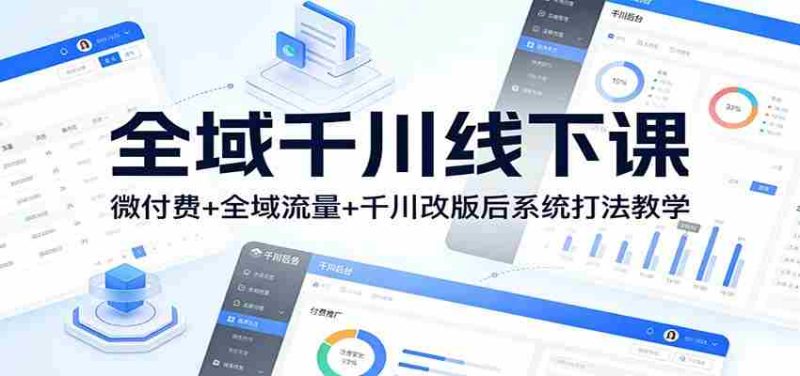 全域千川线下课:微付费+全域流量+千川改版后系统打法教学-中薪网