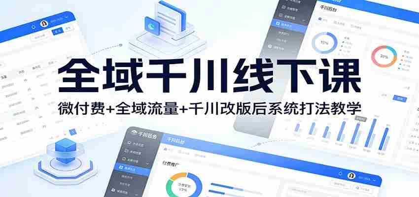 全域千川线下课：微付费+全域流量+千川改版后系统打法教学-中薪网