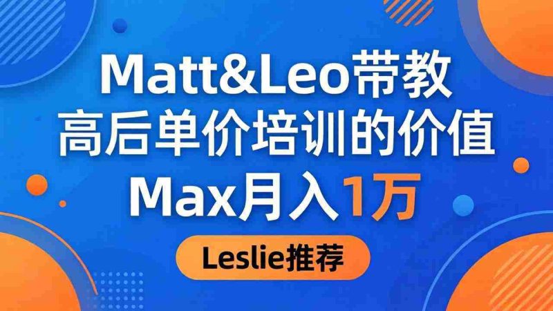 (18161期)为啥都夸这高客单价培训?Matt&Leo 带教,Max 月入 1 万、Leslie 说最值!-中薪网